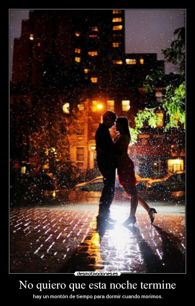 No quiero que esta noche termine - hay un montón de tiempo para dormir cuando morimos.