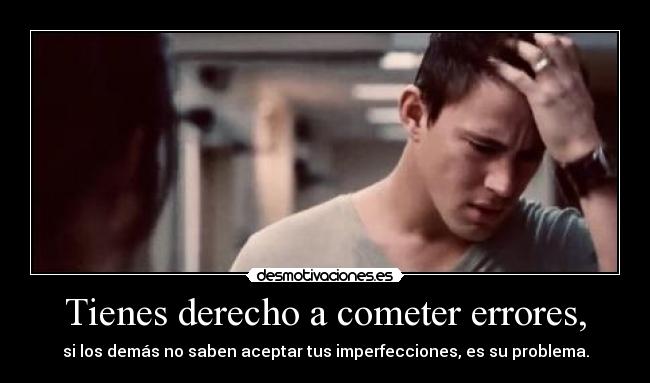 Tienes derecho a cometer errores, - si los demás no saben aceptar tus imperfecciones, es su problema.