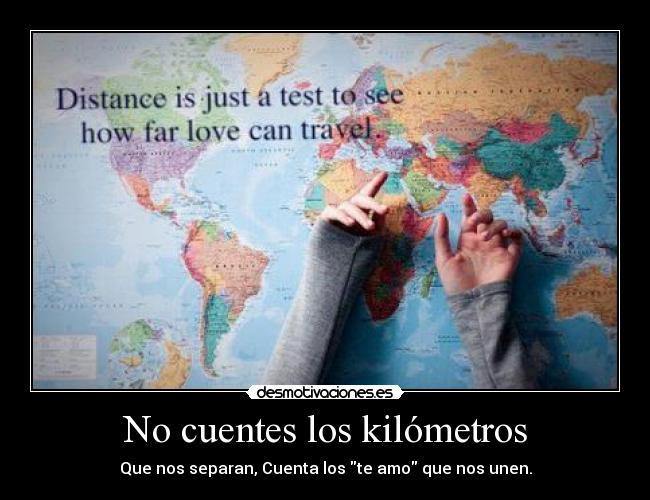 No cuentes los kilómetros - Que nos separan, Cuenta los te amo que nos unen.