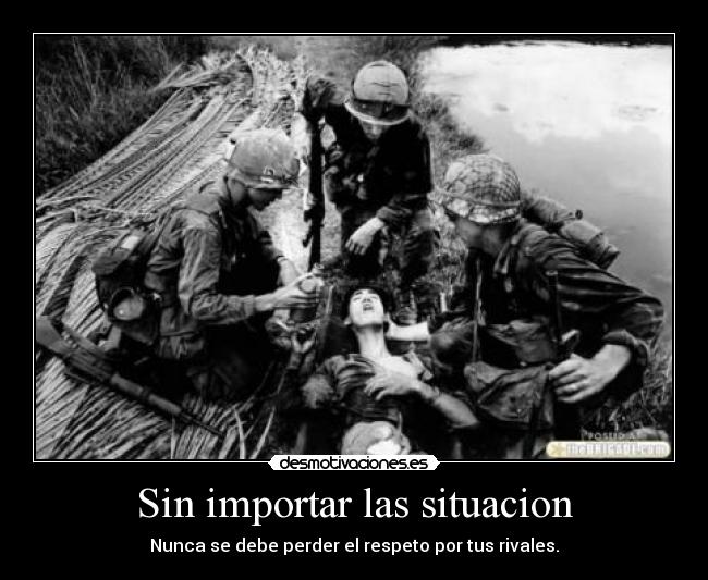 Sin importar las situacion - Nunca se debe perder el respeto por tus rivales.