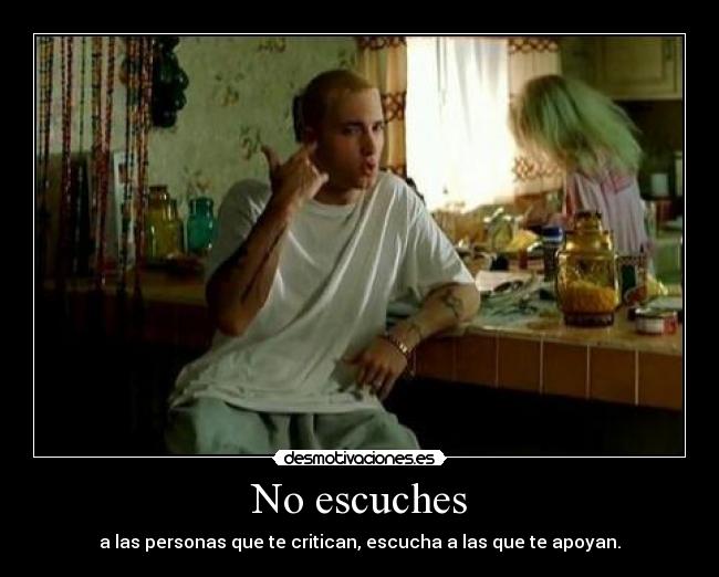 No escuches - a las personas que te critican, escucha a las que te apoyan.