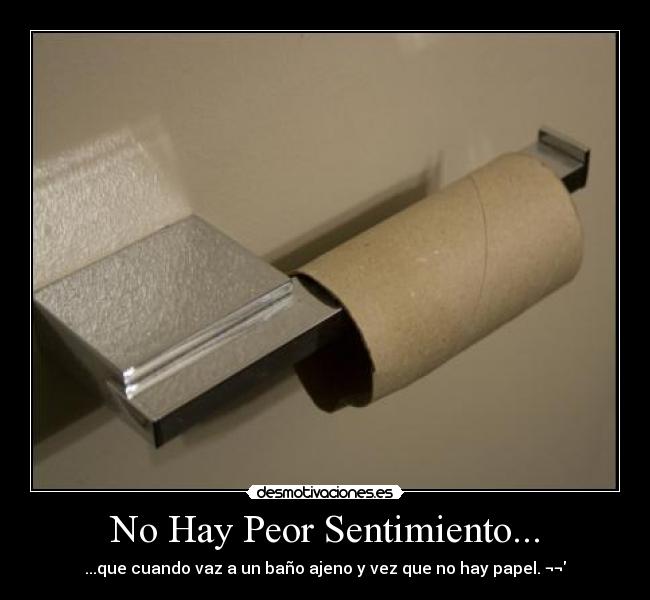 No Hay Peor Sentimiento... - ...que cuando vaz a un baño ajeno y vez que no hay papel. ¬¬