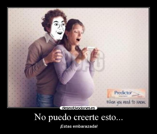 No puedo creerte esto... - ¡Estas embarazada!