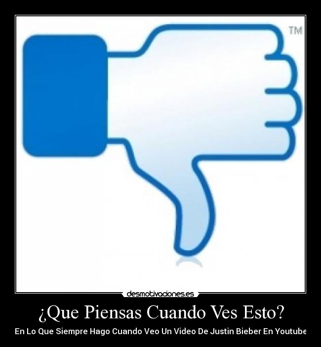 ¿Que Piensas Cuando Ves Esto? - En Lo Que Siempre Hago Cuando Veo Un Video De Justin Bieber En Youtube