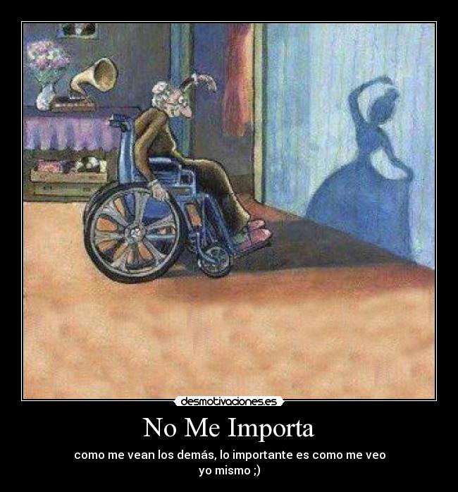 No Me Importa - como me vean los demás, lo importante es como me veo
yo mismo ;)