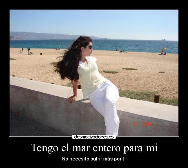 Tengo el mar entero para mi - No necesito sufrir más por ti!