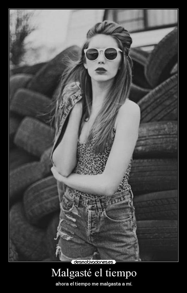 Malgasté el tiempo - ahora el tiempo me malgasta a mí.