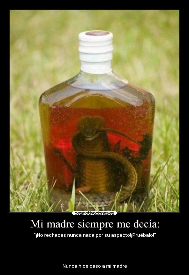 Mi madre siempre me decía: - ¡No rechaces nunca nada por su aspecto!¡Pruébalo!
Nunca hice caso a mi madre