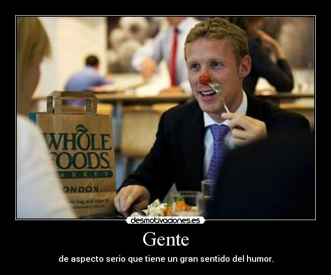 Gente - de aspecto serio que tiene un gran sentido del humor.