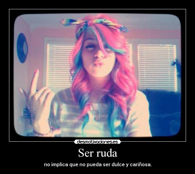 Ser ruda - no implica que no pueda ser dulce y cariñosa.