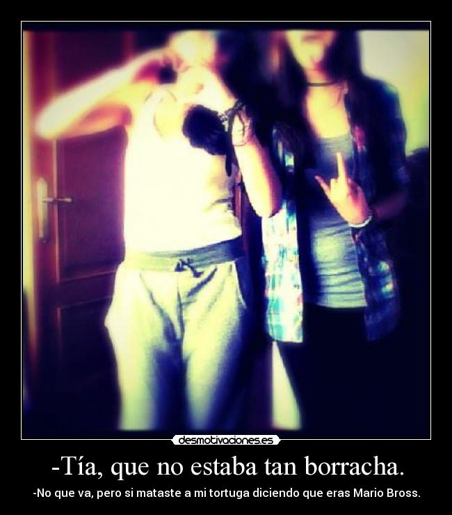 -Tía, que no estaba tan borracha. -