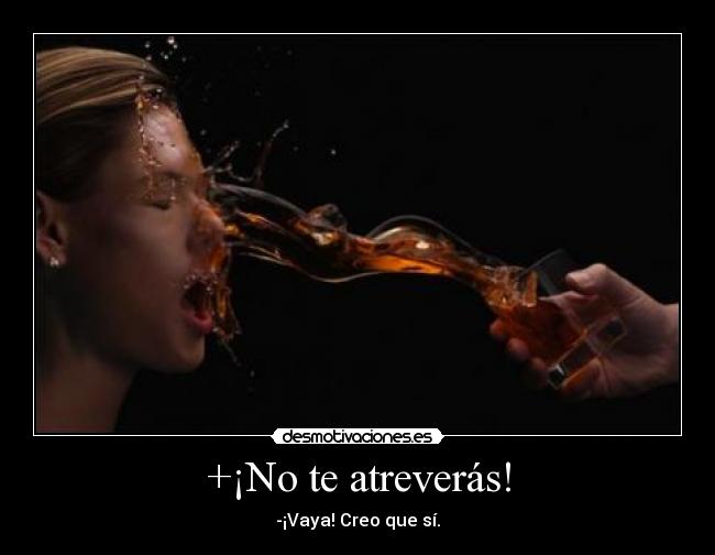 +¡No te atreverás! - -¡Vaya! Creo que sí.