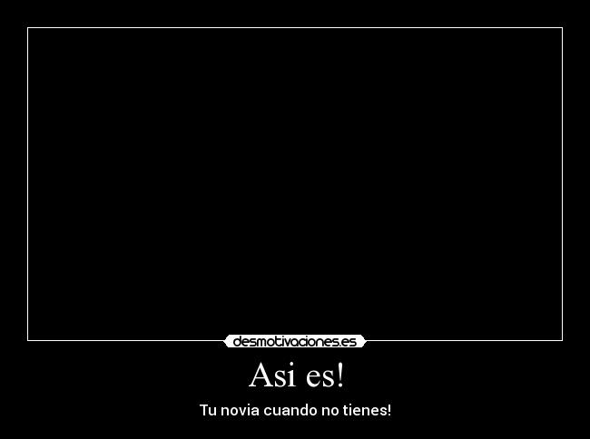 Asi es! - Tu novia cuando no tienes!