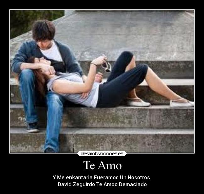 Te Amo - Y Me enkantaria Fueramos Un Nosotros 
David Zeguirdo Te Amoo Demaciado