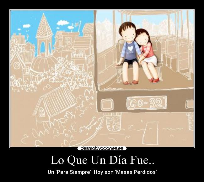 Lo Que Un Día Fue.. - Un Para Siempre  Hoy son Meses Perdidos