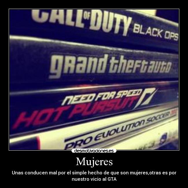 Mujeres - Unas conducen mal por el simple hecho de que son mujeres,otras es por
nuestro vicio al GTA