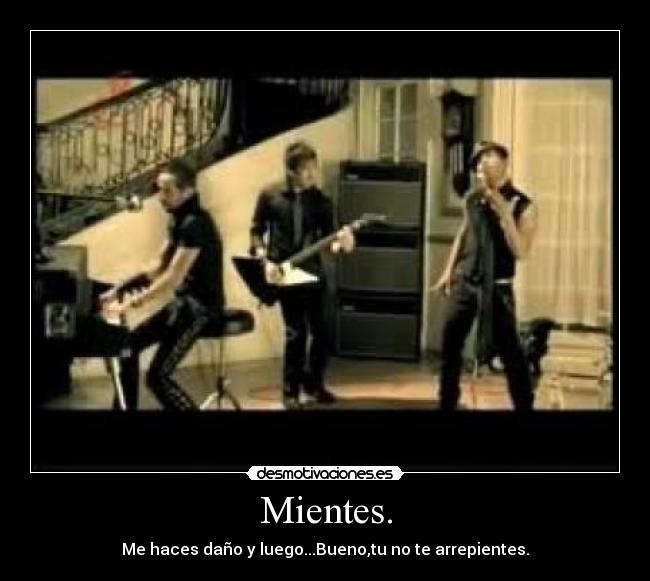 Mientes. - Me haces daño y luego...Bueno,tu no te arrepientes.