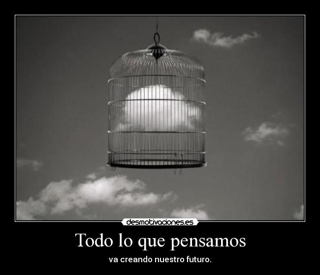 Todo lo que pensamos - va creando nuestro futuro.