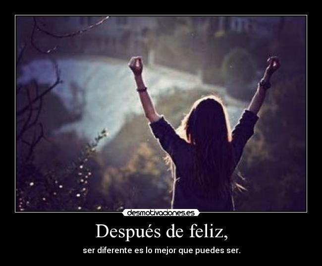 Después de feliz, - ser diferente es lo mejor que puedes ser.