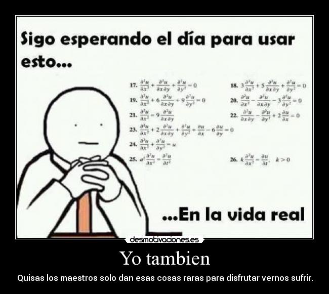 Yo tambien - Quisas los maestros solo dan esas cosas raras para disfrutar vernos sufrir.