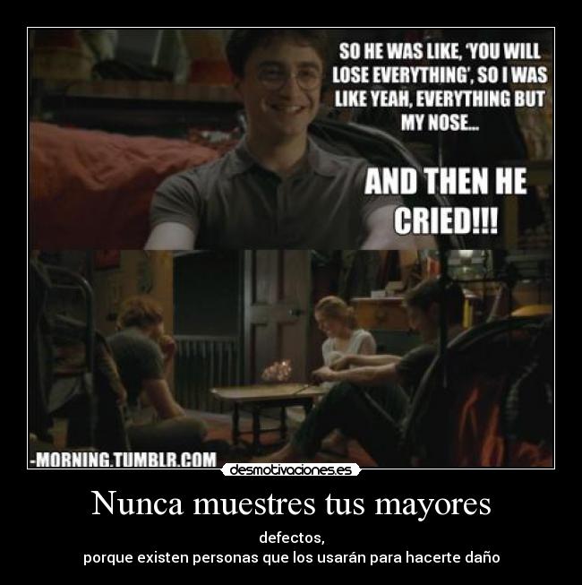 Nunca muestres tus mayores - defectos,
porque existen personas que los usarán para hacerte daño