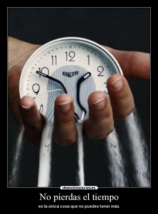 No pierdas el tiempo - es la única cosa que no puedes tener más.