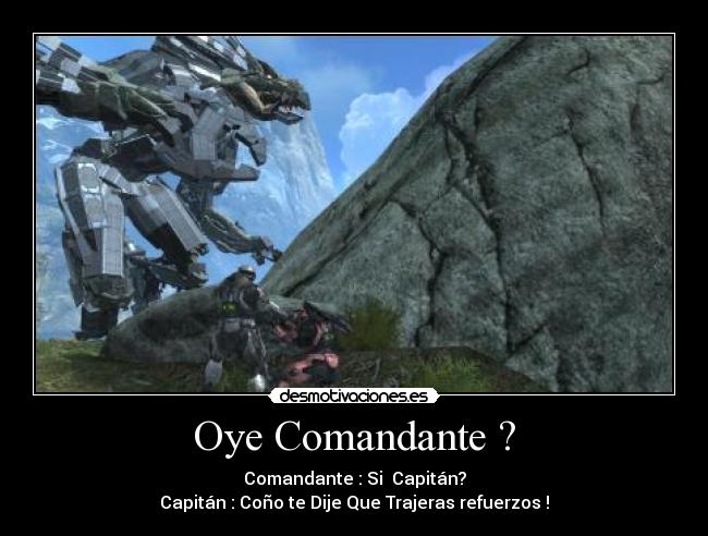 Oye Comandante ? - Comandante : Si Capitán?
Capitán : Coño te Dije Que Trajeras refuerzos !