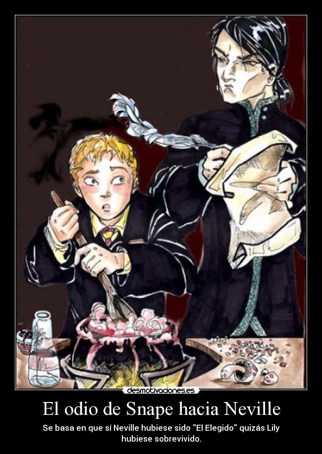 El odio de Snape hacia Neville - Se basa en que sí Neville hubiese sido El Elegido quizás Lily hubiese sobrevivido.