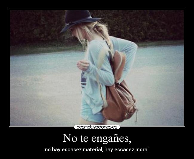 No te engañes, - no hay escasez material, hay escasez moral.