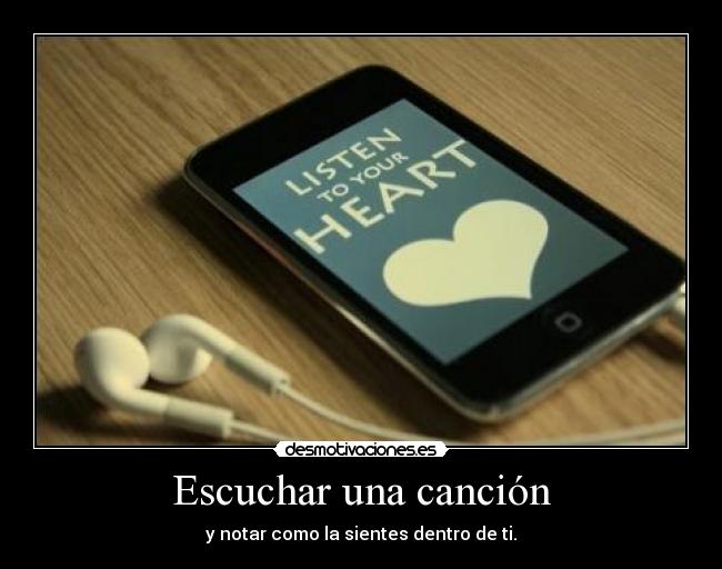 Escuchar una canción - y notar como la sientes dentro de ti.