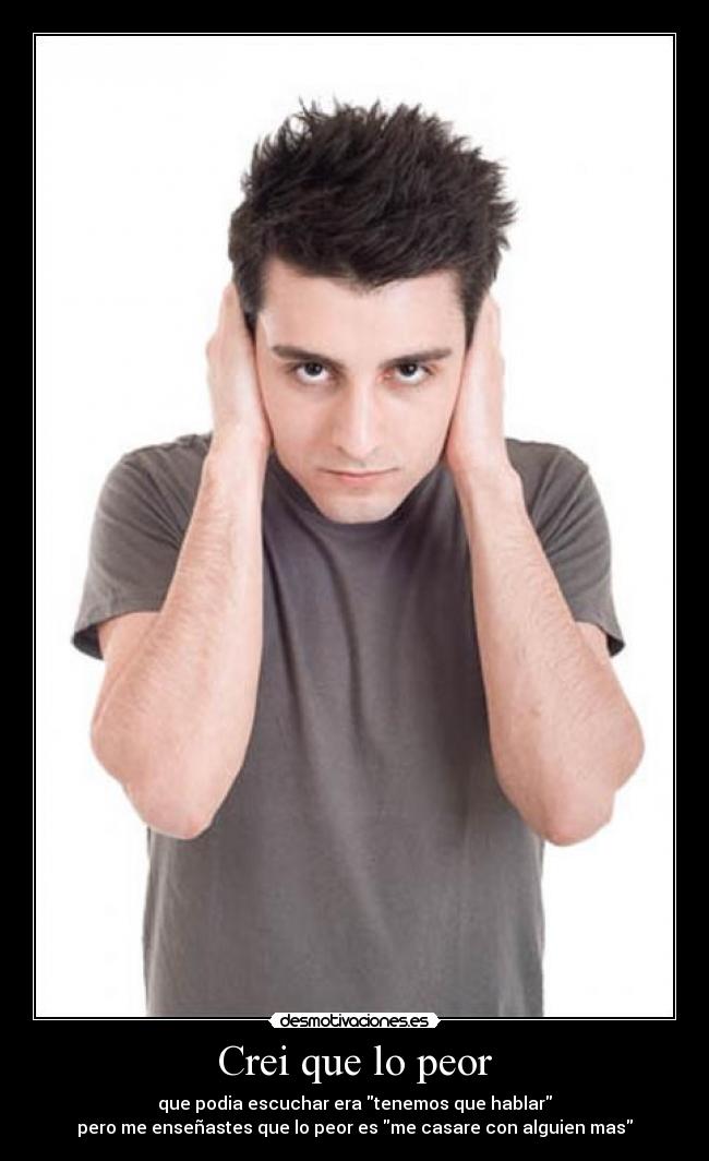 Crei que lo peor - que podia escuchar era tenemos que hablar
pero me enseñastes que lo peor es me casare con alguien mas