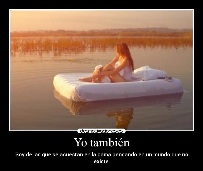 Yo también - Soy de las que se acuestan en la cama pensando en un mundo que no existe.