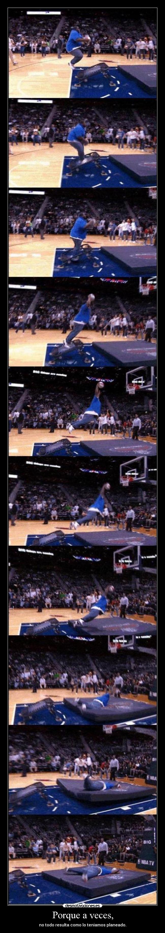 Porque a veces, - no todo resulta como lo teniamos planeado.