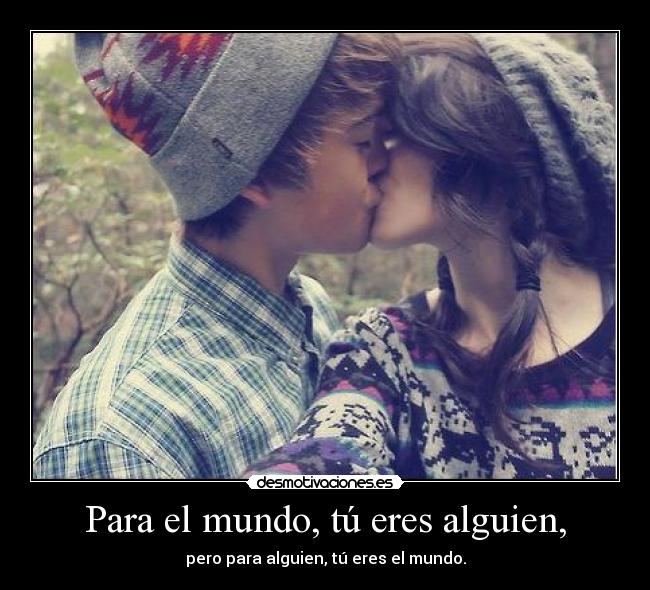Para el mundo, tú eres alguien, -
