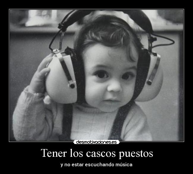 Tener los cascos puestos -