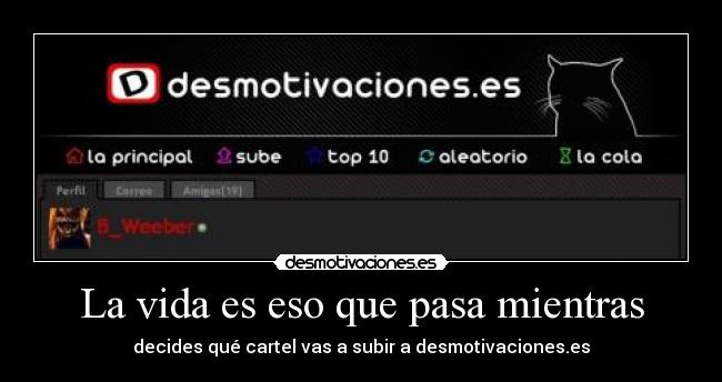 La vida es eso que pasa mientras - decides qué cartel vas a subir a desmotivaciones.es