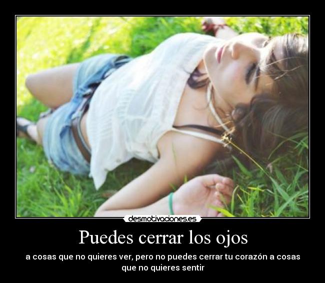 Puedes cerrar los ojos - a cosas que no quieres ver, pero no puedes cerrar tu corazón a cosas
que no quieres sentir