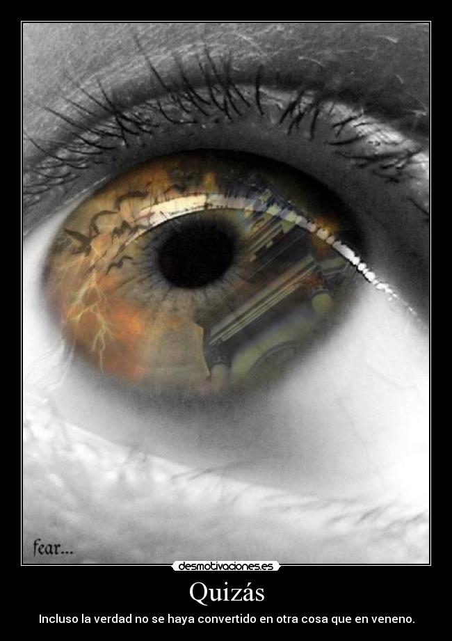 Quizás - Incluso la verdad no se haya convertido en otra cosa que en veneno.