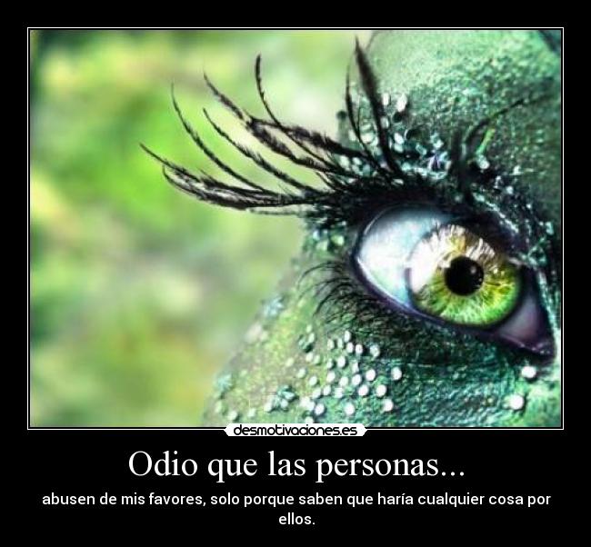Odio que las personas... - abusen de mis favores, solo porque saben que haría cualquier cosa por ellos.