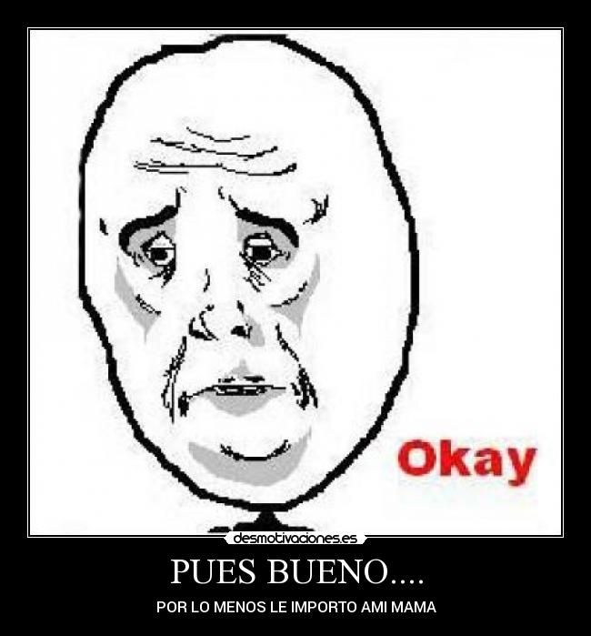 PUES BUENO.... - POR LO MENOS LE IMPORTO AMI MAMA