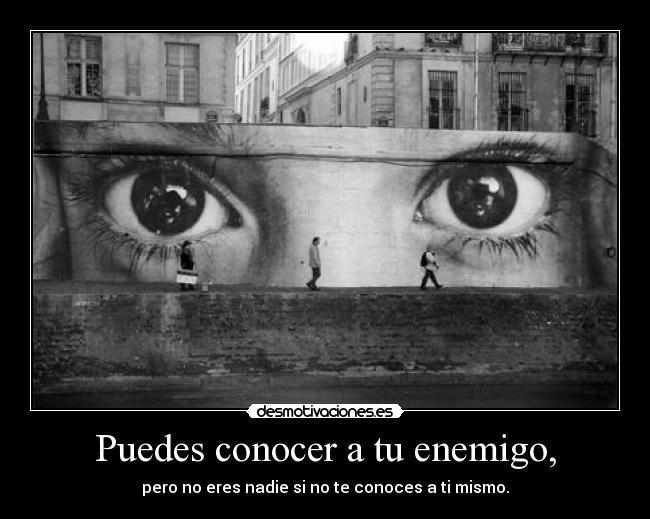 Puedes conocer a tu enemigo, - pero no eres nadie si no te conoces a ti mismo.