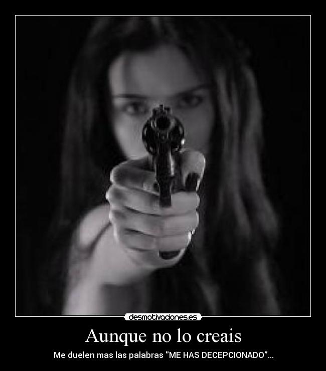 Aunque no lo creais - Me duelen mas las palabras ME HAS DECEPCIONADO...