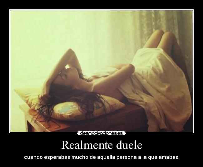 Realmente duele - cuando esperabas mucho de aquella persona a la que amabas.