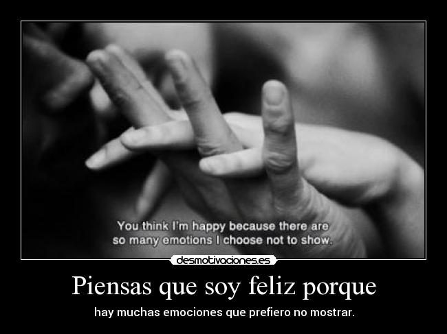 Piensas que soy feliz porque -