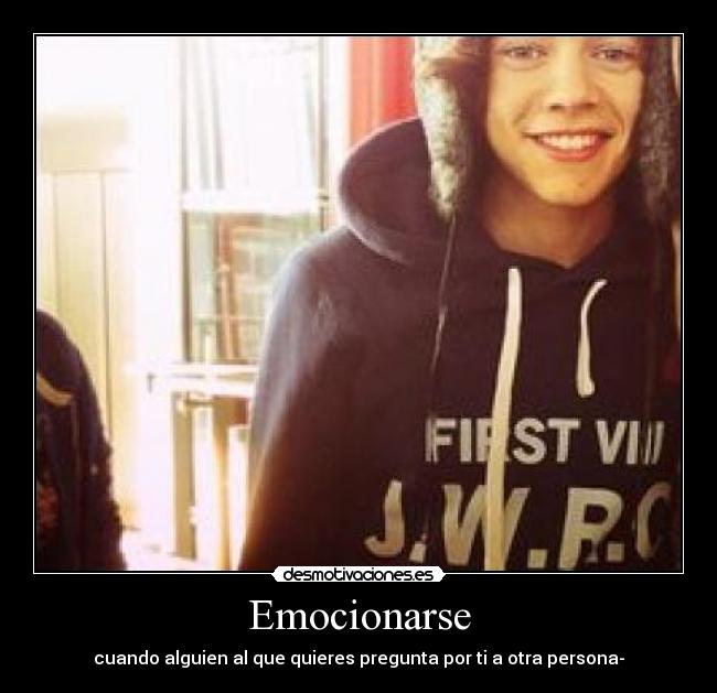 Emocionarse - cuando alguien al que quieres pregunta por ti a otra persona-