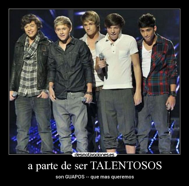 a parte de ser TALENTOSOS - son GUAPOS -- que mas queremos