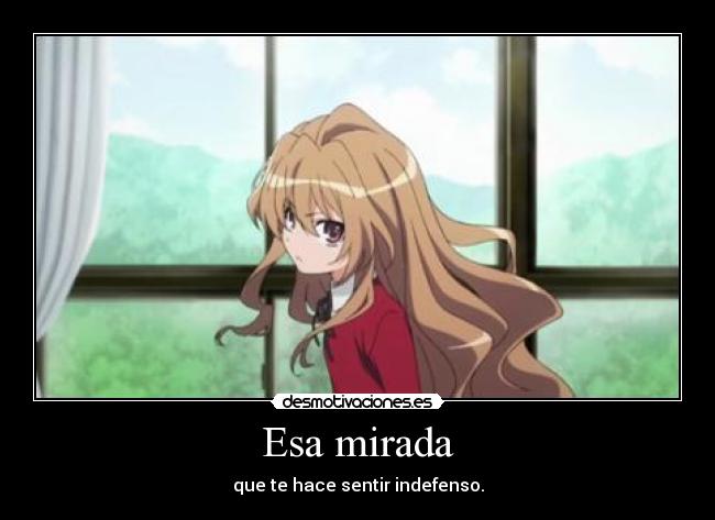 Esa mirada - que te hace sentir indefenso.