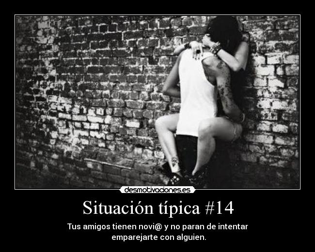 Situación típica #14 - Tus amigos tienen novi@ y no paran de intentar
emparejarte con alguien.