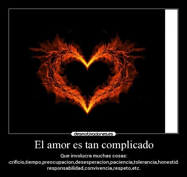 El amor es tan complicado - Que involucra muchas cosas:
Sacrificio,tiempo,preocupacion,desesperacion,paciencia,tolerancia,honestidad,
responsabilidad,convivencia,respeto,etc.