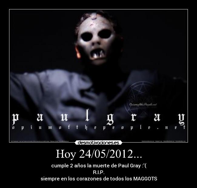 Hoy 24/05/2012... - cumple 2 años la muerte de Paul Gray :(
R.I.P.
siempre en los corazones de todos los MAGGOTS